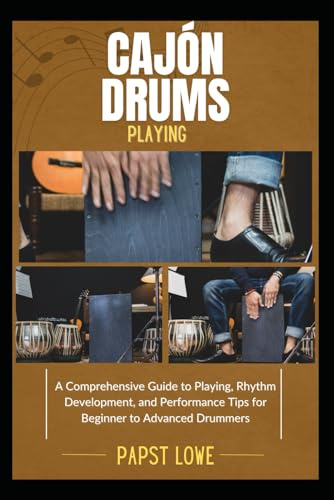 CAJÓN DRUMS PLAYING: A Comprehensive Guide to Playing, Rhythm Development, and Performance Tips for Beginner to Advanced Drummers
