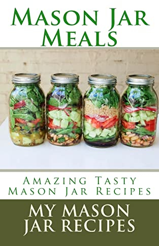Mason Jar Meals: Amazing Tasty Mason Jar Recipes: Volume 1 (Mason Jar Meals On The Go)