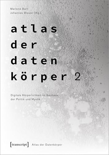 Atlas der Datenkörper 2: Digitale Körperlichkeit im Bauhaus, der Politik und Mystik