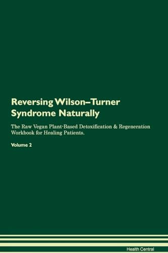 Reversing Wilson-Turner Syndrome Naturally The Raw Vegan Plant-Based Detoxification & Regeneration Workbook for Healing Patients. Volume 2