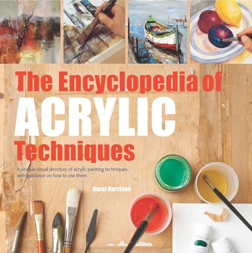 The Encyclopedia of Acrylic Techniques: A unique visual directory of acrylic painting techniques, with guidance on how to use them (New edition)