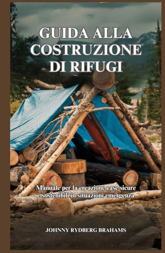 GUIDA ALLA COSTRUZIONE DI RIFUGI: Manuale per la creazione case sicure e sostenibili in situazioni emergenza
