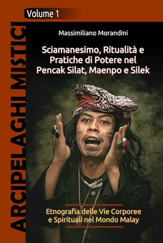 Sciamanesimo, Ritualità e Pratiche di Potere nel Pencak Silat, Maenpo e Silek: Etnografia delle Vie Corporee e Spirituali nel Mondo Malay