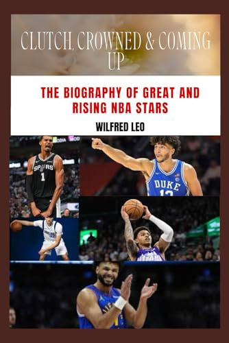Clutch, Crowned & Coming Up: The Biography of Great and Rising NBA Stars