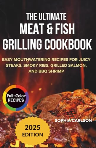 The Ultimate Meat & Fish Grilling Cookbook: Easy Mouthwatering Recipes for Juicy Steaks, Smoky Ribs, Grilled Salmon, and BBQ Shrimp