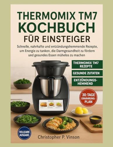 THERMOMIX TM7 KOCHBUCH FÜR EINSTEIGER: Schnelle, nahrhafte und entzündungshemmende Rezepte, um Energie zu tanken, die Darmgesundheit zu fördern und gesundes Essen mühelos zu machen