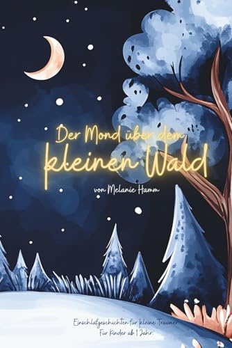 Der Mond über dem kleinen Wald.: Einschlafgeschichten für kleine Träumer. Für Kinder ab 1 Jahr.