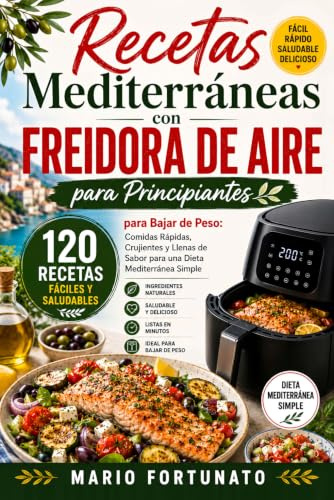 Recetas Mediterráneas con Freidora de Aire para Principiantes: 120 Recetas Fáciles para Bajar de Peso | Dieta Mediterránea Simple con Comidas Rápidas ... de 14 Días y Guía de Temperaturas