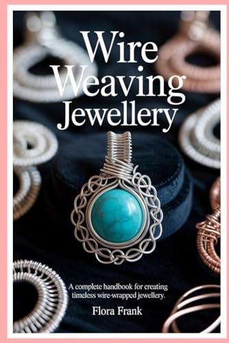 Wire Weaving Jewellery: A Complete Handbook for Creating Timeless Wire-Wrapped Jewellery