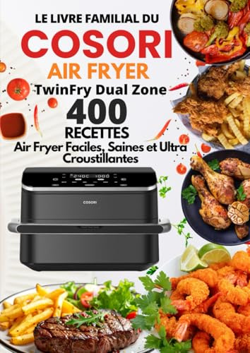 Le Livre Familial du COSORI Air Fryer TwinFry Dual Zone: 400 Recettes Air Fryer Faciles, Saines et Ultra Croustillantes