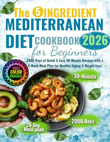 The 5 Ingredients Mediterranean Diet Cookbook for Beginners: 2000 Days of Quick & Easy 30-Minute Recipes with a 4-Week Meal Plan for Healthy Eating & Weight Loss