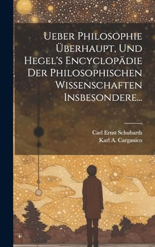 Ueber Philosophie Überhaupt, und Hegel's Encyclopädie der Philosophischen Wissenschaften Insbesondere...