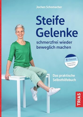 Steife Gelenke schmerzfrei wieder beweglich machen: Das praktische Selbsthilfebuch