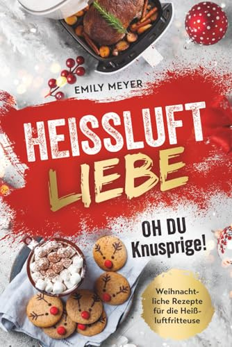 Heißluft-Liebe - Oh du Knusprige!: Weihnachtliche Rezepte für die Heißluftfritteuse