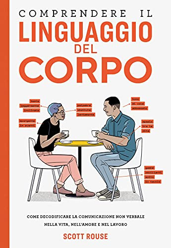 Comprendere il linguaggio del corpo. Come decodificare la comunicazione non verbale nella vita, nell'amore e nel lavoro