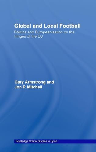 Global and Local Football: Politics and Europeanization on the Fringes of the EU (Routledge Critical Studies in Sport)