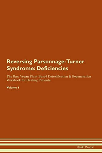 Reversing Parsonnage-Turner Syndrome: Deficiencies The Raw Vegan Plant-Based Detoxification & Regeneration Workbook for Healing Patients.Volume 4