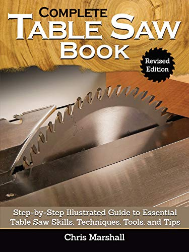 The Complete Table Saw Book, Revised Edition: Step-by-Step Illustrated Guide to Essential Table Saw Skills, Techniques, Tools, and Tips (Fox Chapel Publishing) 10 Projects; Maintain, Tune, and Improve