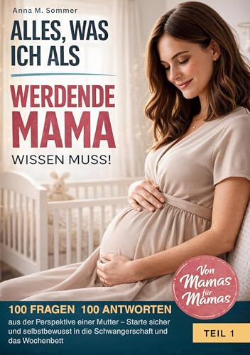 Alles was ich als werdende Mama wissen muss!: 100 Fragen 100 Antworten aus der Perspektive einer Mutter - Starte sicher und selbstbewusst in die Schwangerschaft und das Wochenbett (Der Mama-Kompass)