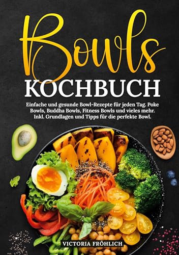 Bowls Kochbuch: Einfache und gesunde Bowl-Rezepte für jeden Tag. Poke Bowls, Buddha Bowls, Fitness Bowls und vieles mehr. Inkl. Grundlagen und Tipps für die perfekte Bowl.