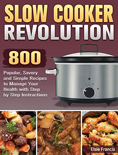 Slow Cooker Revolution: 800 Popular, Savory and Simple Recipes to Manage Your Health with Step by Step Instructions
