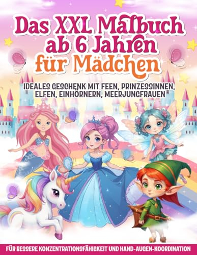 Das XXL Malbuch ab 6 Jahren für Mädchen: Ideales Geschenk mit Feen, Prinzessinnen, Elfen, Einhörnern, Meerjungfrauen - Für bessere Konzentrationsfähigkeit und Hand-Augen-Koordination