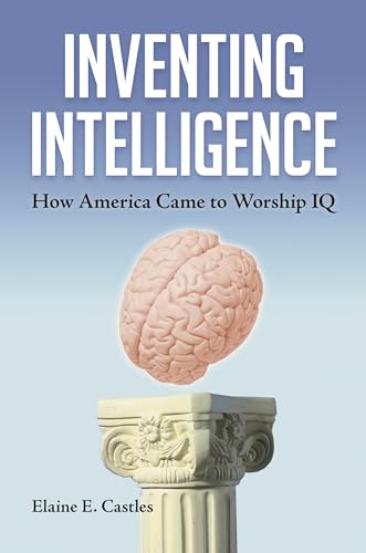 Inventing Intelligence: How America Came to Worship IQ