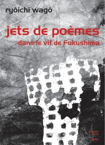 Jets de poèmes: Dans le vif de Fukushima