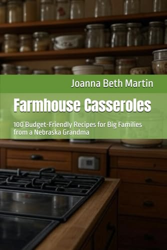 Farmhouse Casseroles: 100 Budget-Friendly Recipes for Big Families from a Nebraska Grandma (Global Culinary Adventures)