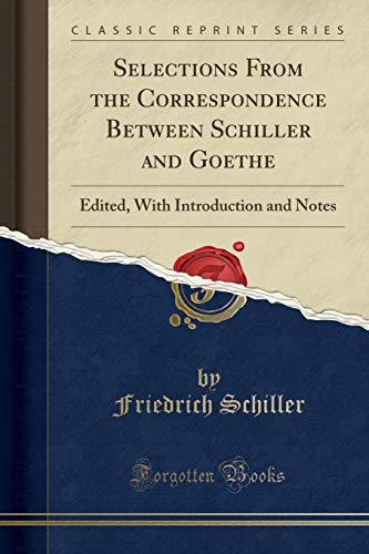 Selections From the Correspondence Between Schiller and Goethe: Edited, With Introduction and Notes (Classic Reprint)