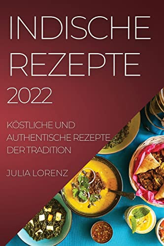 Indische Rezepte 2022: Köstliche Und Authentische Rezepte Der Tradition
