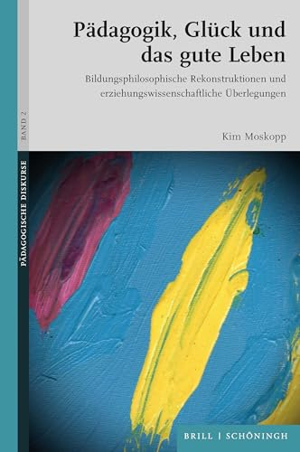 Pädagogik, Glück und das gute Leben: Bildungsphilosophische Rekonstruktionen und erziehungswissenschaftliche Überlegungen (Pädagogische Diskurse)