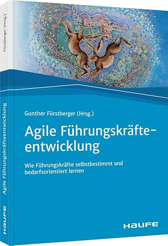 Agile Führungskräfteentwicklung: Wie Führungskräfte selbstbestimmt und bedarfsorientiert lernen (Haufe Fachbuch)