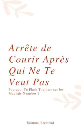 Arrête de Courir Après Qui Ne Te Veut Pas: Pourquoi Tu Flash Toujours sur les Mauvais Numéros ?