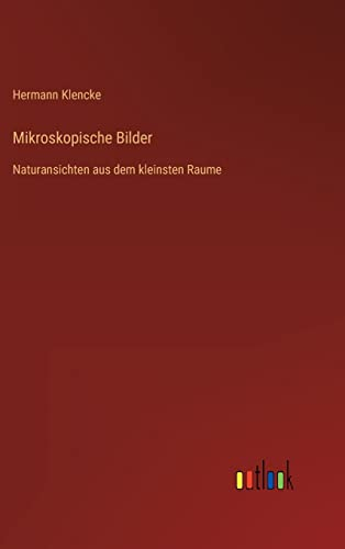 Mikroskopische Bilder: Naturansichten aus dem kleinsten Raume