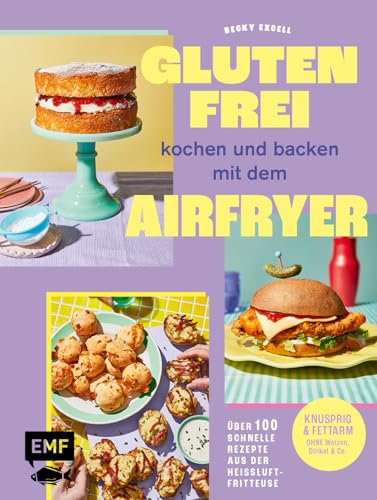 Glutenfrei kochen und backen mit dem Airfryer: Über 100 schnelle Rezepte aus der Heißluftfritteuse – Knusprig & fettarm ohne Weizen, Dinkel & Co.