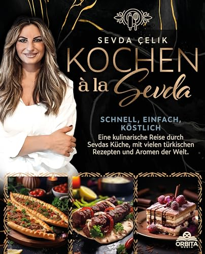 Kochen à la Sevda - Schnell, einfach, köstlich: Eine kulinarische Reise durch Sevdas Küche, mit vielen türkischen Rezepten und Aromen der Welt