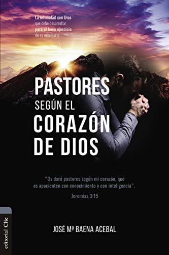 PASTORES SEGÚN EL CORAZÓN DE DIOS: La intimidad con Dios que debe desarrollar para el buen ejercicio de su ministerio