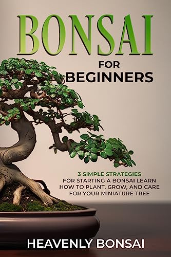 Bonsai for Beginners: 3 Simple Strategies for Starting a Bonsai Learn How to Plant, Grow, and Care for Your Miniature Tree