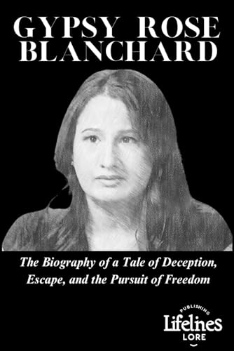 GYPSY ROSE BLANCHARD: The Biography of a Tale of Deception, Escape and the Pursuit of Freedom By LifeLines Lore Publishing
