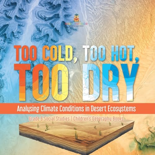 Too Cold, Too Hot, Too Dry : Analysing Climate Conditions in Desert Ecosystems | Grade 6 Social Studies | Children's Geography Books
