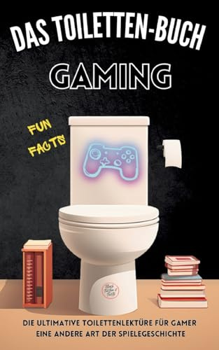 Das Toiletten Buch - Gaming: Die ultimative Toilettenlektüre für Gamer: Eine andere Art der Spielegeschichte