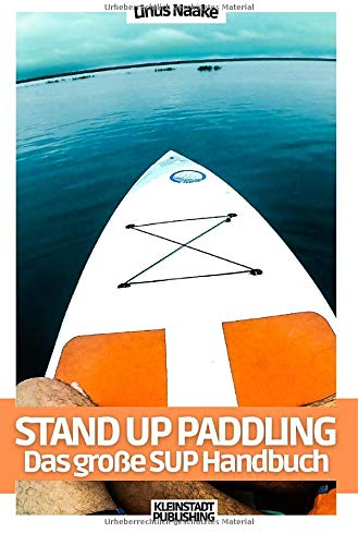 Stand Up Paddling: Das große SUP Handbuch