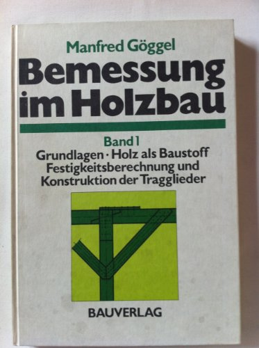 Bemessung im Holzbau: Grundlagen. Holz als Baustoff. Festigkeitsberechnung und Konstruktion der Tragglieder