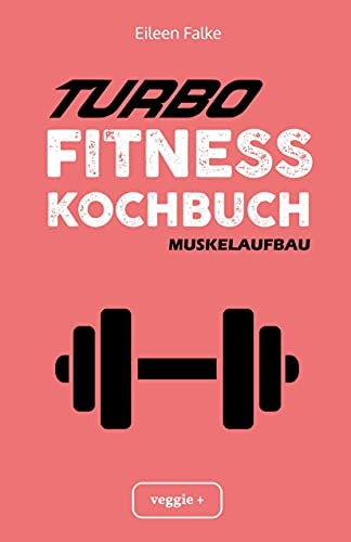 Turbo-Fitness-Kochbuch – Muskelaufbau 100 schnelle Fitness-Rezepte für eine gesunde Ernährung und einen nachhaltigen Muskelaufbau (inkl. Nährwertangaben, Ernährungsplan und Bonusrezepte)