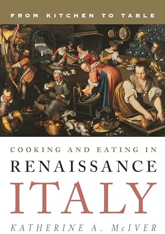 Cooking and Eating in Renaissance Italy: From Kitchen to Table (Bloomsbury Studies in Food and Gastronomy)