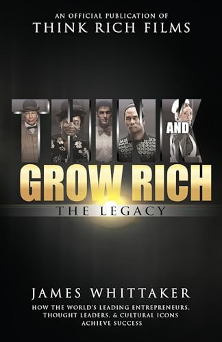 Think and Grow Rich The Legacy: How the World's Leading Entrepreneurs, Thought Leaders, & Cultural Icons Achieve Success