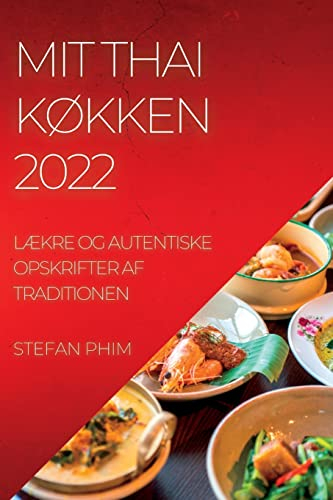 Mit Thai KØkken 2022: LÆkre Og Autentiske Opskrifter AF Traditionen