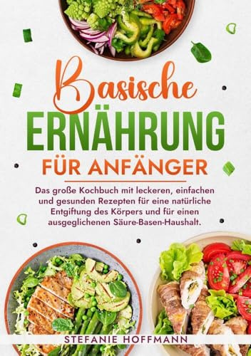 Basische Ernährung für Anfänger: Das große Kochbuch mit leckeren, einfachen und gesunden Rezepten für eine natürliche Entgiftung des Körpers und für einen ausgeglichenen Säure-Basen-Haushalt.