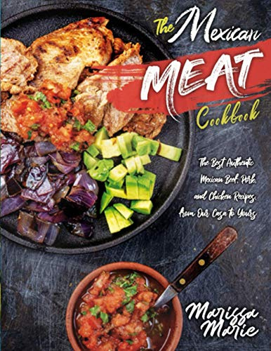 The Mexican Meat Cookbook: The Best Authentic Mexican Beef, Pork, and Chicken Recipes, from Our Casa to Yours (Mexican Cookbook)